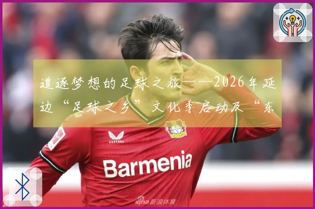 追逐梦想的足球之旅——2026年延边“足球之乡”文化季启动及“东北超”延边代表队出征回顾